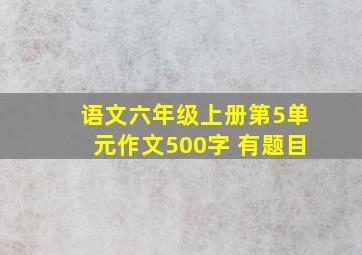 语文六年级上册第5单元作文500字 有题目